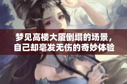 梦见高楼大厦倒塌的场景，自己却毫发无伤的奇妙体验