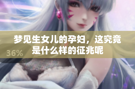 梦见生女儿的孕妇，这究竟是什么样的征兆呢