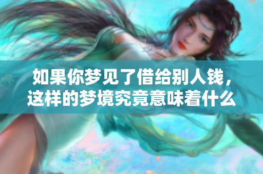 如果你梦见了借给别人钱，这样的梦境究竟意味着什么呢