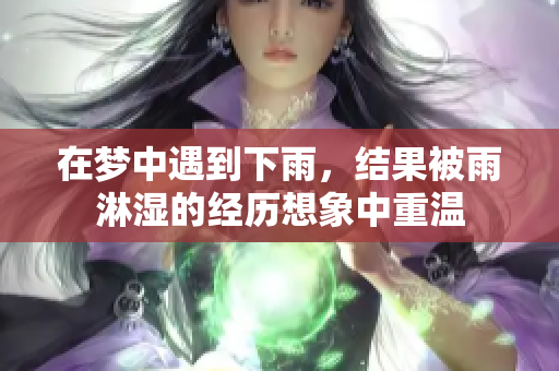 在梦中遇到下雨，结果被雨淋湿的经历想象中重温