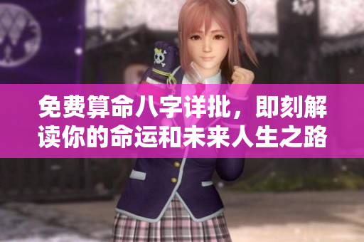 免费算命八字详批，即刻解读你的命运和未来人生之路