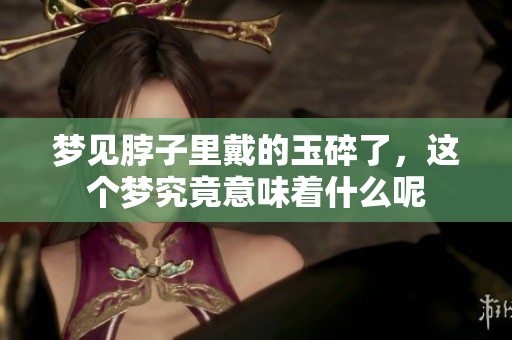 梦见脖子里戴的玉碎了，这个梦究竟意味着什么呢