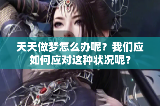天天做梦怎么办呢？我们应如何应对这种状况呢？
