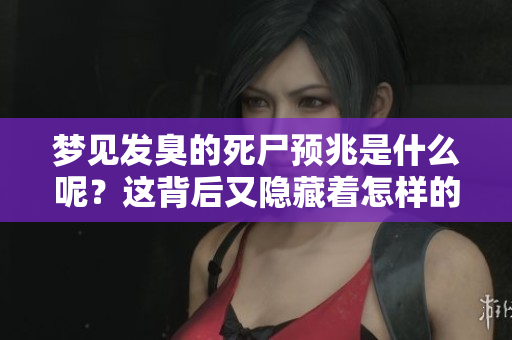梦见发臭的死尸预兆是什么呢？这背后又隐藏着怎样的意义呢