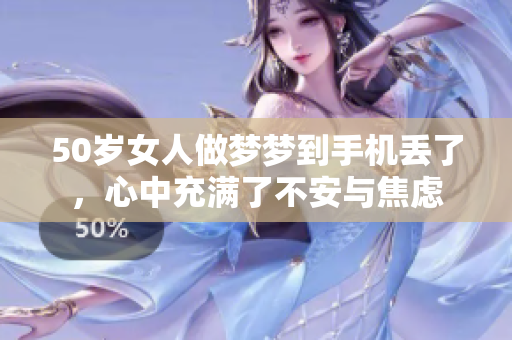 50岁女人做梦梦到手机丢了，心中充满了不安与焦虑