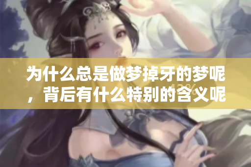 为什么总是做梦掉牙的梦呢，背后有什么特别的含义呢