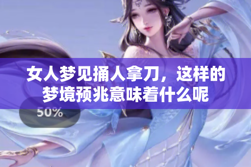女人梦见捅人拿刀，这样的梦境预兆意味着什么呢