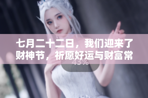 七月二十二日，我们迎来了财神节，祈愿好运与财富常伴随。