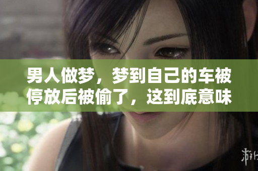 男人做梦，梦到自己的车被停放后被偷了，这到底意味着什么呢