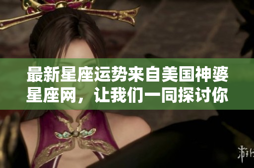 最新星座运势来自美国神婆星座网，让我们一同探讨你的运势吧