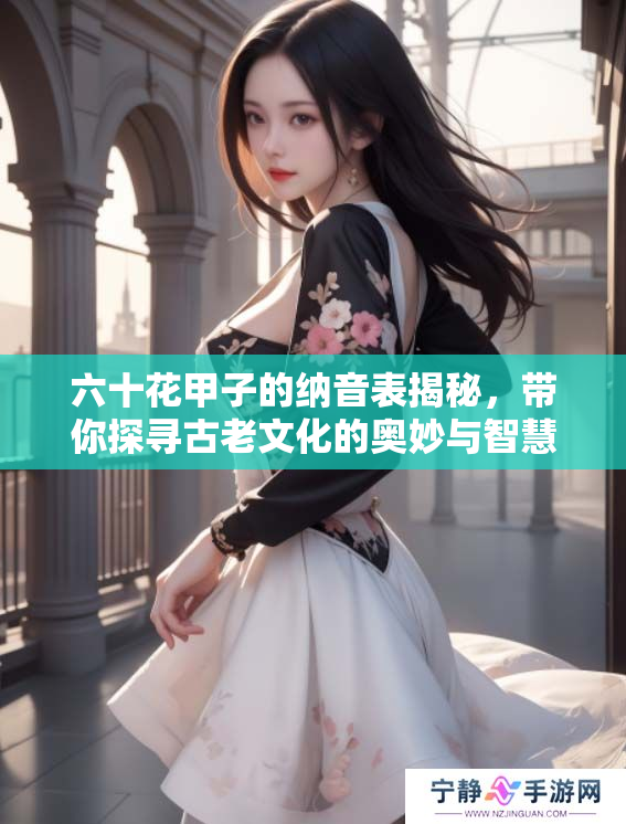 六十花甲子的纳音表揭秘，带你探寻古老文化的奥妙与智慧