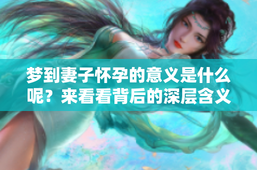 梦到妻子怀孕的意义是什么呢？来看看背后的深层含义吧！