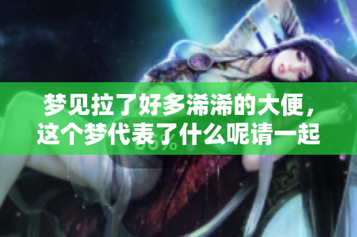 梦见拉了好多浠浠的大便，这个梦代表了什么呢请一起来探讨一下