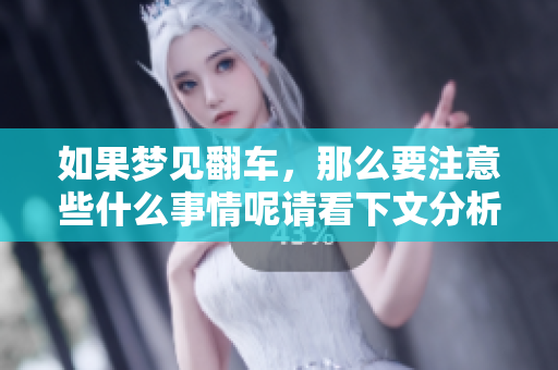 如果梦见翻车，那么要注意些什么事情呢请看下文分析