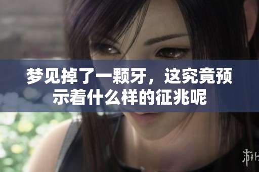 梦见掉了一颗牙，这究竟预示着什么样的征兆呢