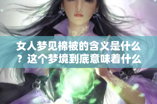 女人梦见棉被的含义是什么？这个梦境到底意味着什么呢？