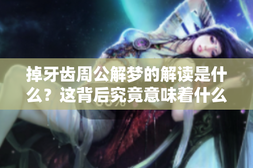 掉牙齿周公解梦的解读是什么？这背后究竟意味着什么呢？