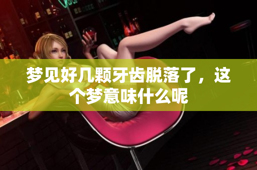 梦见好几颗牙齿脱落了，这个梦意味什么呢