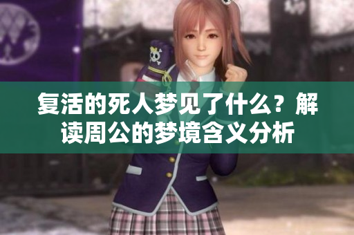 复活的死人梦见了什么？解读周公的梦境含义分析