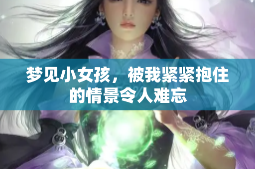 梦见小女孩，被我紧紧抱住的情景令人难忘