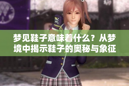 梦见鞋子意味着什么？从梦境中揭示鞋子的奥秘与象征意义。