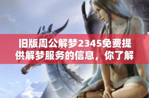 旧版周公解梦2345免费提供解梦服务的信息，你了解了吗？