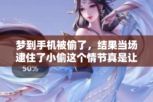 梦到手机被偷了，结果当场逮住了小偷这个情节真是让人意外