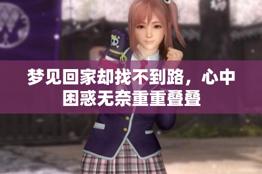 梦见回家却找不到路，心中困惑无奈重重叠叠