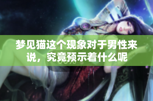 梦见猫这个现象对于男性来说，究竟预示着什么呢