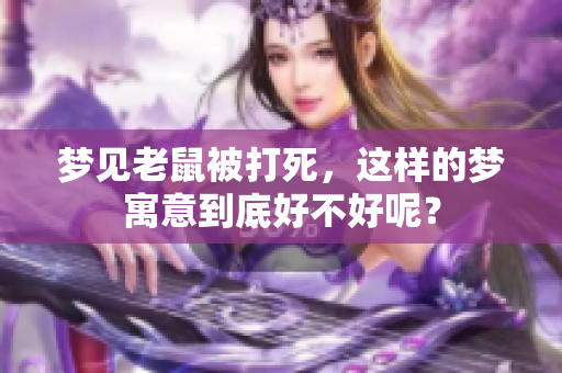 梦见老鼠被打死，这样的梦寓意到底好不好呢？