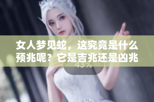 女人梦见蛇，这究竟是什么预兆呢？它是吉兆还是凶兆呢？