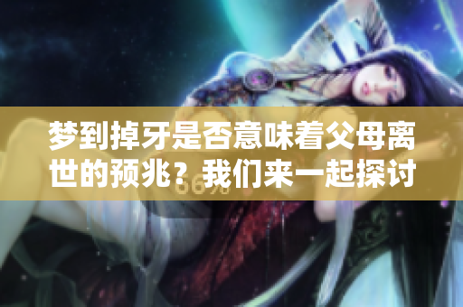 梦到掉牙是否意味着父母离世的预兆？我们来一起探讨这个问题。