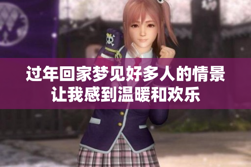 过年回家梦见好多人的情景让我感到温暖和欢乐