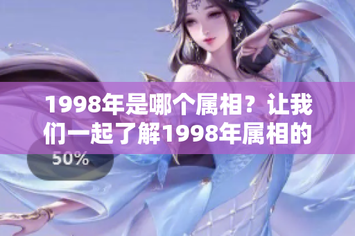 1998年是哪个属相？让我们一起了解1998年属相的特点与魅力。