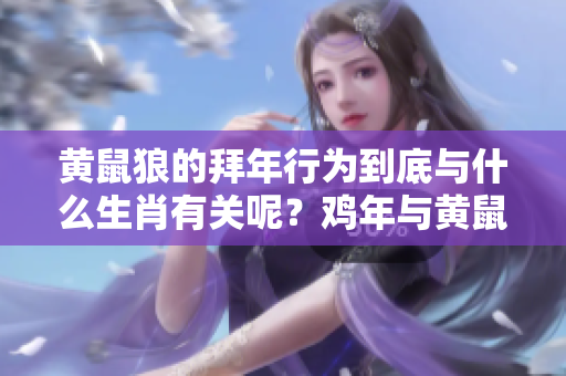 黄鼠狼的拜年行为到底与什么生肖有关呢？鸡年与黄鼠狼有怎样的关系呢？