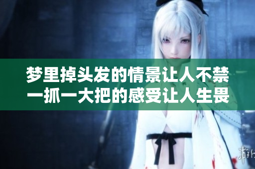 梦里掉头发的情景让人不禁一抓一大把的感受让人生畏