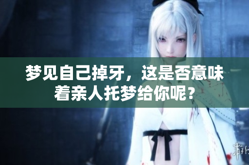 梦见自己掉牙，这是否意味着亲人托梦给你呢？