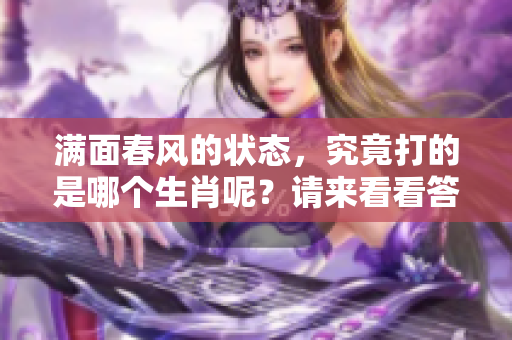 满面春风的状态，究竟打的是哪个生肖呢？请来看看答案吧！