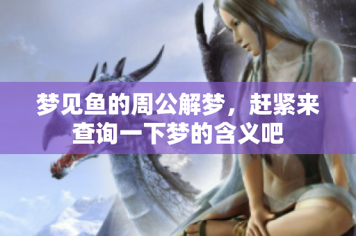 梦见鱼的周公解梦，赶紧来查询一下梦的含义吧