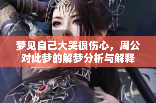 梦见自己大哭很伤心，周公对此梦的解梦分析与解释