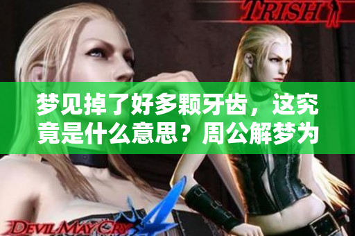 梦见掉了好多颗牙齿，这究竟是什么意思？周公解梦为你解析答案！