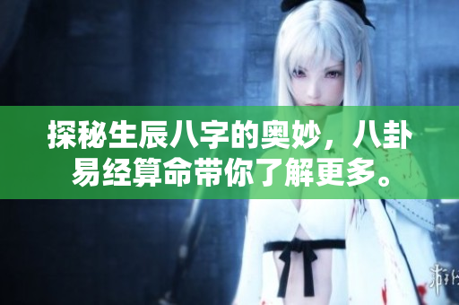 探秘生辰八字的奥妙，八卦易经算命带你了解更多。