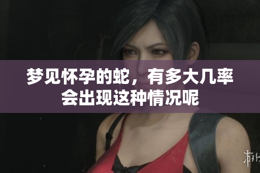 梦见怀孕的蛇，有多大几率会出现这种情况呢