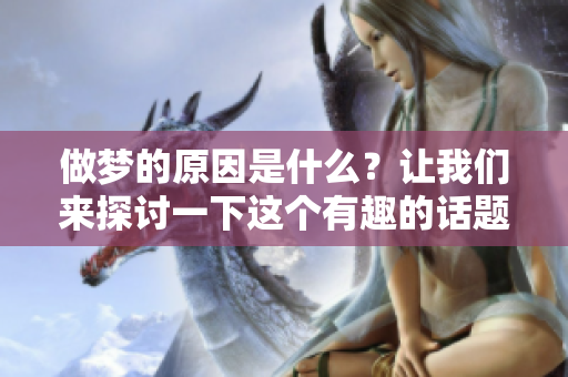 做梦的原因是什么？让我们来探讨一下这个有趣的话题。
