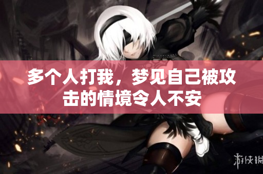 多个人打我，梦见自己被攻击的情境令人不安