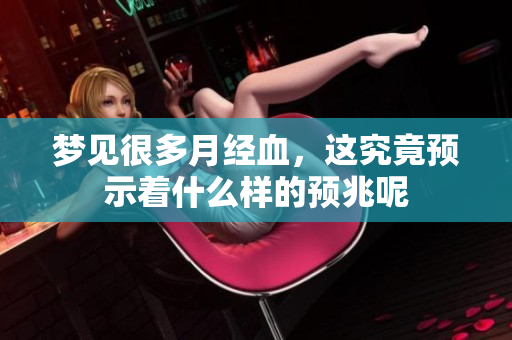 梦见很多月经血，这究竟预示着什么样的预兆呢