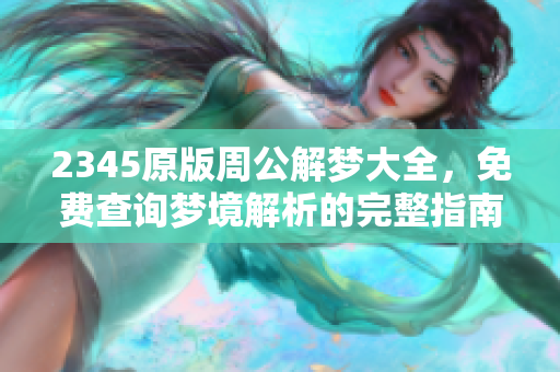 2345原版周公解梦大全，免费查询梦境解析的完整指南