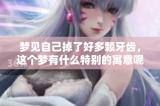 梦见自己掉了好多颗牙齿，这个梦有什么特别的寓意呢