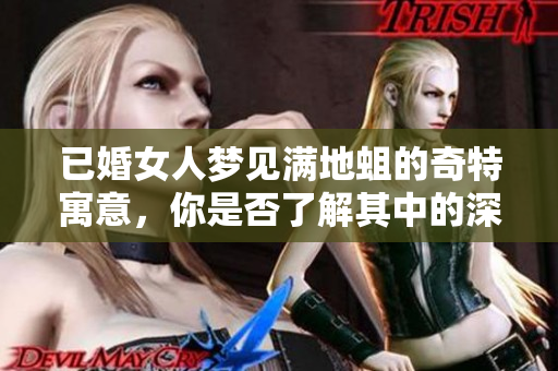 已婚女人梦见满地蛆的奇特寓意，你是否了解其中的深层含义呢