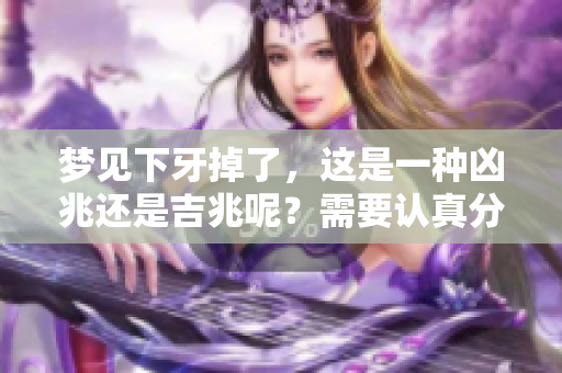 梦见下牙掉了，这是一种凶兆还是吉兆呢？需要认真分析一下。